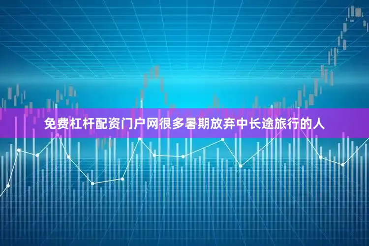 免费杠杆配资门户网很多暑期放弃中长途旅行的人