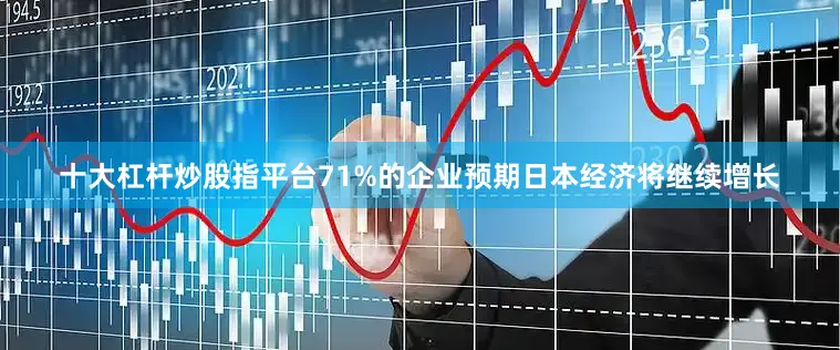 十大杠杆炒股指平台71%的企业预期日本经济将继续增长