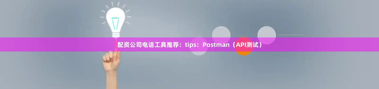 配资公司电话工具推荐：tips：Postman（API测试）