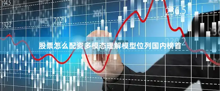 股票怎么配资多模态理解模型位列国内榜首