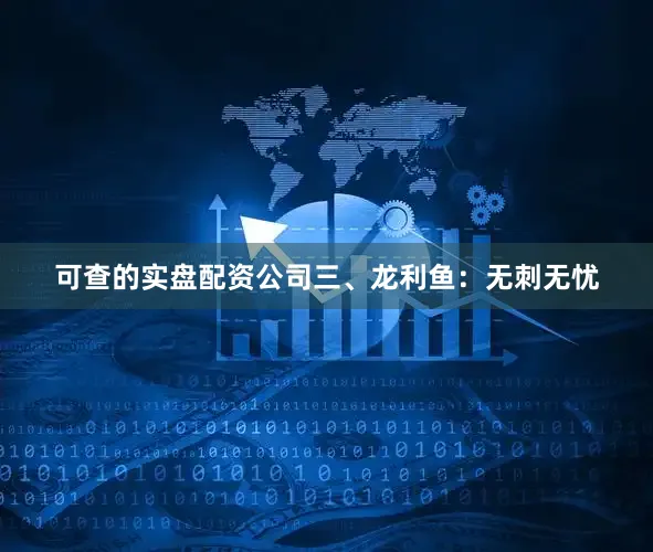 可查的实盘配资公司三、龙利鱼：无刺无忧