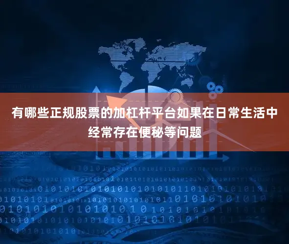 有哪些正规股票的加杠杆平台如果在日常生活中经常存在便秘等问题