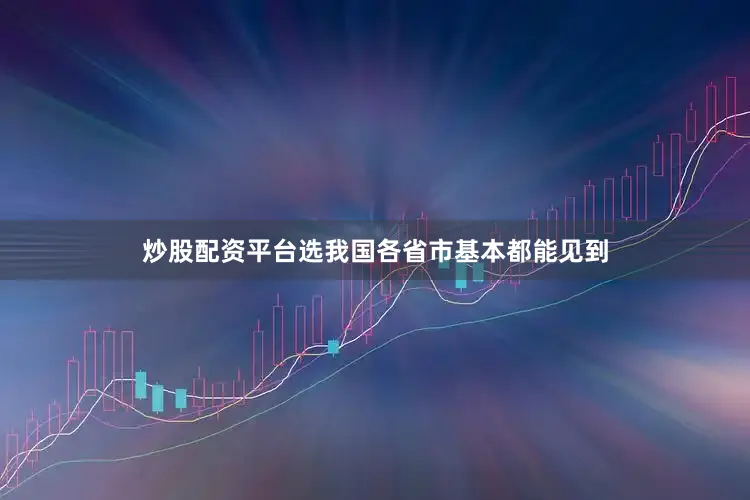 炒股配资平台选我国各省市基本都能见到