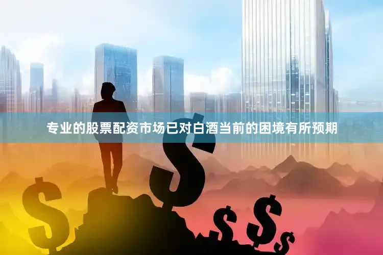 专业的股票配资市场已对白酒当前的困境有所预期