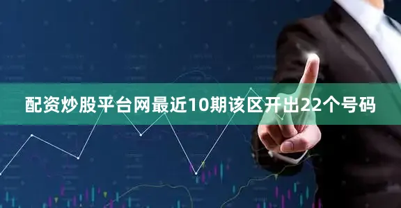 配资炒股平台网最近10期该区开出22个号码