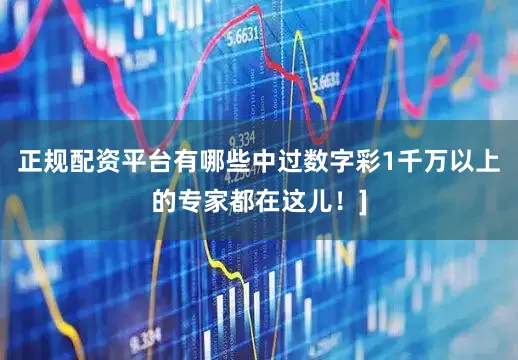 正规配资平台有哪些中过数字彩1千万以上的专家都在这儿！]
