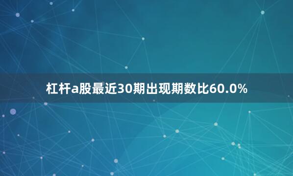 杠杆a股最近30期出现期数比60.0%